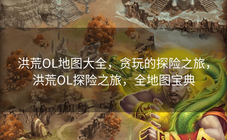 洪荒OL地图大全,贪玩的探险之旅,洪荒OL探险之旅,全地图宝典 洪荒OL地图大全,贪玩的探险之旅,洪荒OL探险之旅,全地图宝典