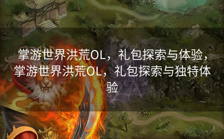 掌游世界洪荒OL，礼包探索与体验，掌游世界洪荒OL，礼包探索与独特体验