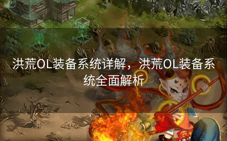 洪荒OL装备系统详解，洪荒OL装备系统全面解析