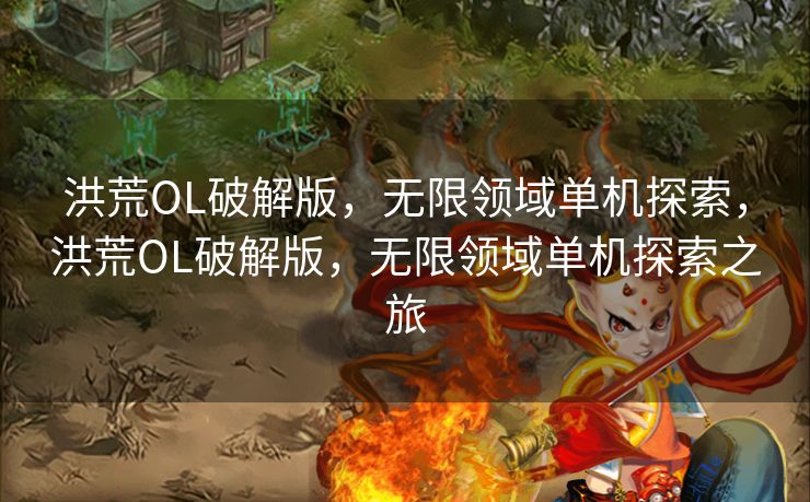 洪荒OL破解版,无限领域单机探索,洪荒OL破解版,无限领域单机探索之旅 洪荒OL破解版,无限领域单机探索,洪荒OL破解版,无限领域单机探索之旅