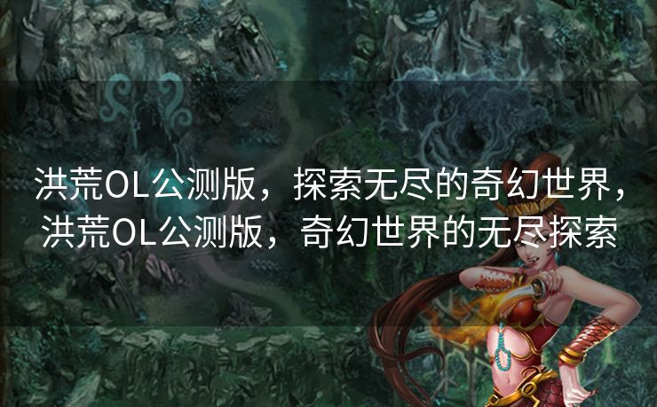 洪荒OL公测版,探索无尽的奇幻世界,洪荒OL公测版,奇幻世界的无尽探索 洪荒OL公测版,探索无尽的奇幻世界,洪荒OL公测版,奇幻世界的无尽探索