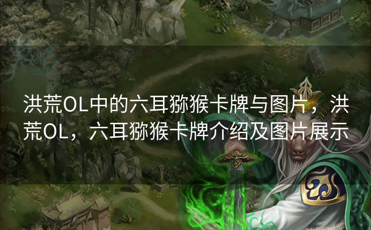 洪荒OL中的六耳猕猴卡牌与图片，洪荒OL，六耳猕猴卡牌介绍及图片展示