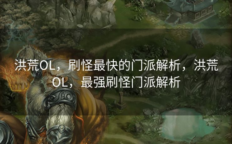 洪荒OL，刷怪最快的门派解析，洪荒OL，最强刷怪门派解析