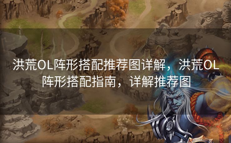 洪荒OL阵形搭配推荐图详解,洪荒OL阵形搭配指南,详解推荐图 洪荒OL阵形搭配推荐图详解,洪荒OL阵形搭配指南,详解推荐图