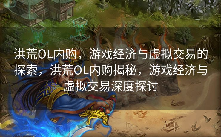 洪荒OL内购，游戏经济与虚拟交易的探索，洪荒OL内购揭秘，游戏经济与虚拟交易深度探讨
