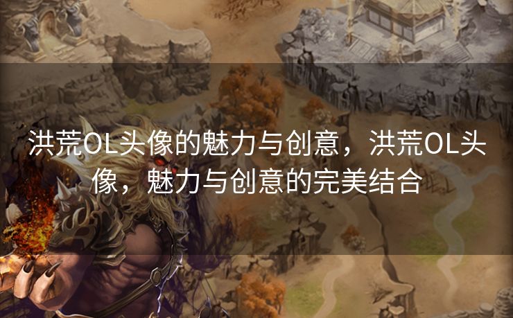 洪荒OL头像的魅力与创意，洪荒OL头像，魅力与创意的完美结合