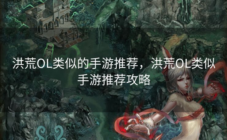 洪荒OL类似的手游推荐,洪荒OL类似手游推荐攻略 洪荒OL类似的手游推荐,洪荒OL类似手游推荐攻略