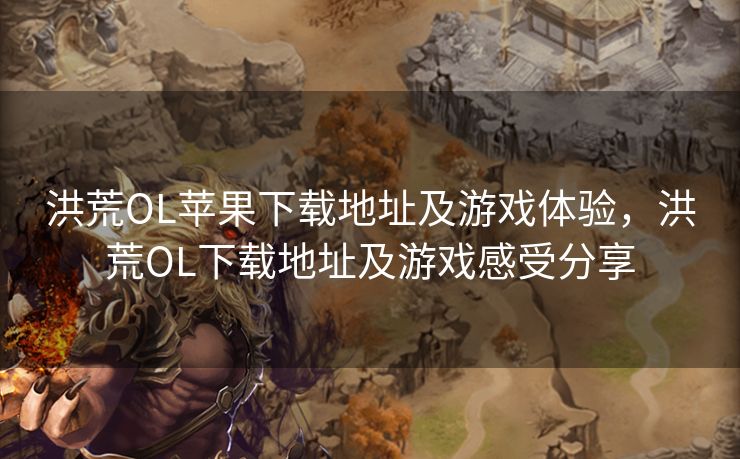 洪荒OL苹果下载地址及游戏体验,洪荒OL下载地址及游戏感受分享 洪荒OL苹果下载地址及游戏体验,洪荒OL下载地址及游戏感受分享