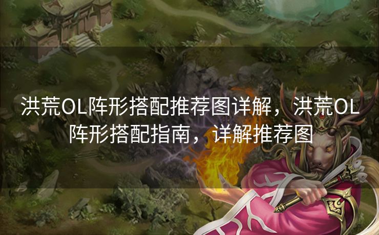 洪荒OL阵形搭配推荐图详解,洪荒OL阵形搭配指南,详解推荐图 洪荒OL阵形搭配推荐图详解,洪荒OL阵形搭配指南,详解推荐图