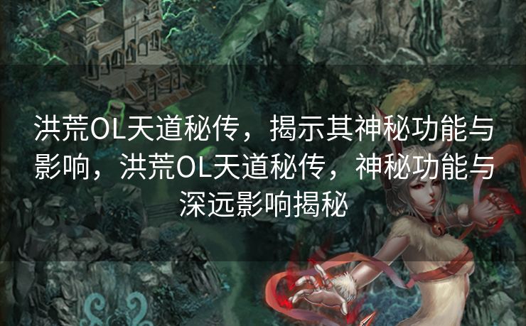 洪荒OL天道秘传,揭示其神秘功能与影响,洪荒OL天道秘传,神秘功能与深远影响揭秘 洪荒OL天道秘传,揭示其神秘功能与影响,洪荒OL天道秘传,神秘功能与深远影响揭秘