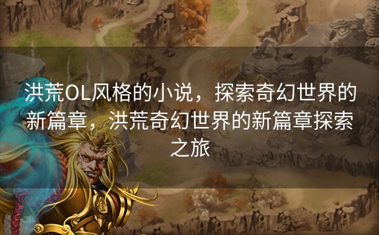 洪荒OL风格的小说，探索奇幻世界的新篇章，洪荒奇幻世界的新篇章探索之旅