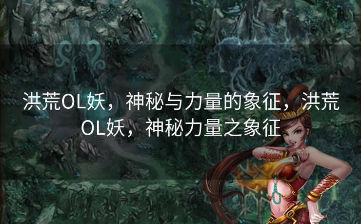 洪荒OL妖，神秘与力量的象征，洪荒OL妖，神秘力量之象征