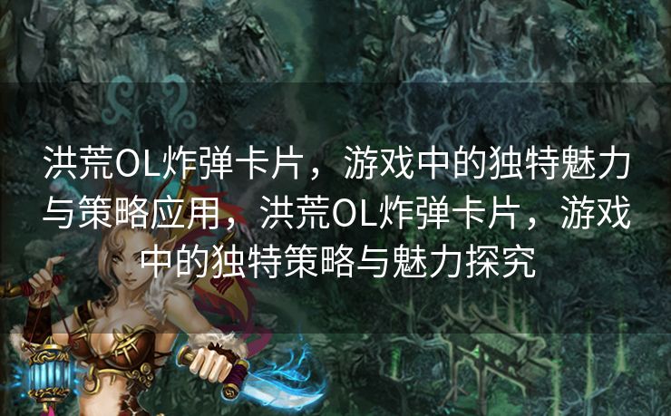 洪荒OL炸弹卡片，游戏中的独特魅力与策略应用，洪荒OL炸弹卡片，游戏中的独特策略与魅力探究