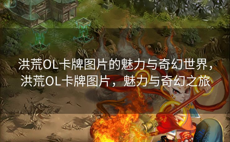 洪荒OL卡牌图片的魅力与奇幻世界，洪荒OL卡牌图片，魅力与奇幻之旅