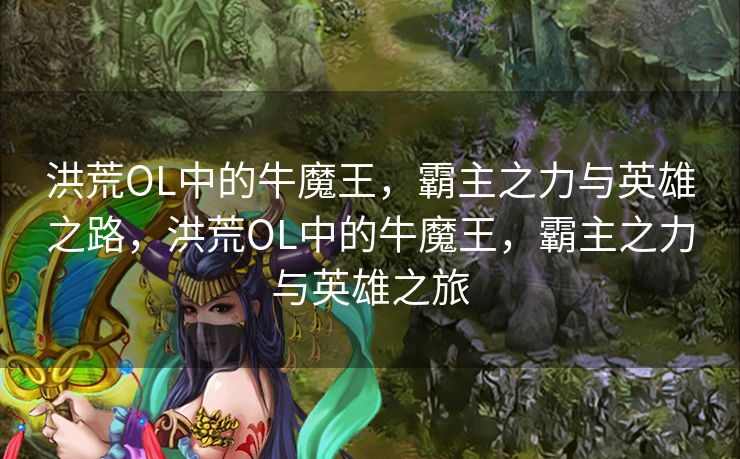 洪荒OL中的牛魔王，霸主之力与英雄之路，洪荒OL中的牛魔王，霸主之力与英雄之旅