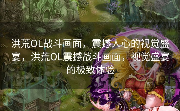 洪荒OL战斗画面,震撼人心的视觉盛宴,洪荒OL震撼战斗画面,视觉盛宴的极致体验 洪荒OL战斗画面,震撼人心的视觉盛宴,洪荒OL震撼战斗画面,视觉盛宴的极致体验