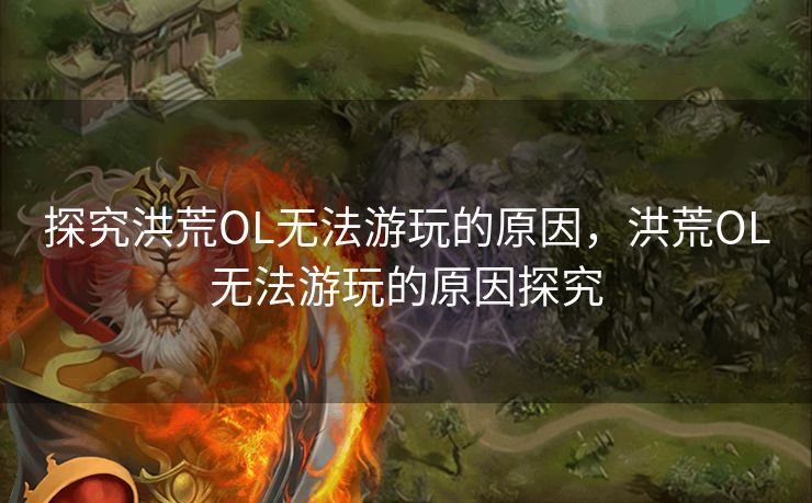 探究洪荒OL无法游玩的原因，洪荒OL无法游玩的原因探究