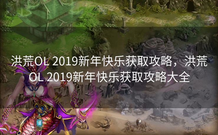 洪荒OL 2019新年快乐获取攻略,洪荒OL 2019新年快乐获取攻略大全 洪荒OL 2019新年快乐获取攻略,洪荒OL 2019新年快乐获取攻略大全