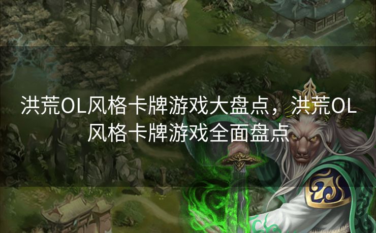 洪荒OL风格卡牌游戏大盘点，洪荒OL风格卡牌游戏全面盘点