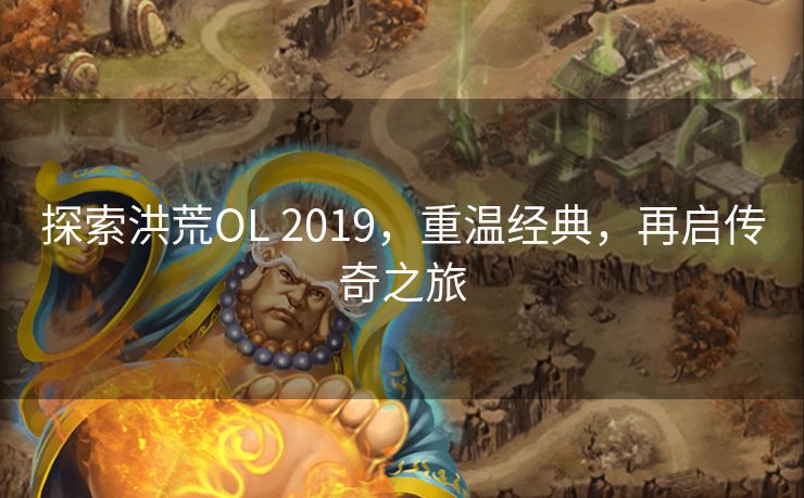 探索洪荒OL 2019，重温经典，再启传奇之旅