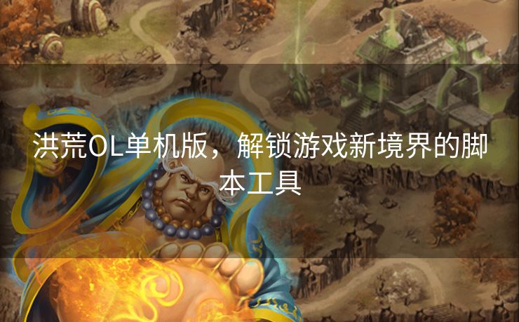 洪荒OL单机版,解锁游戏新境界的脚本工具 洪荒OL单机版,解锁游戏新境界的脚本工具