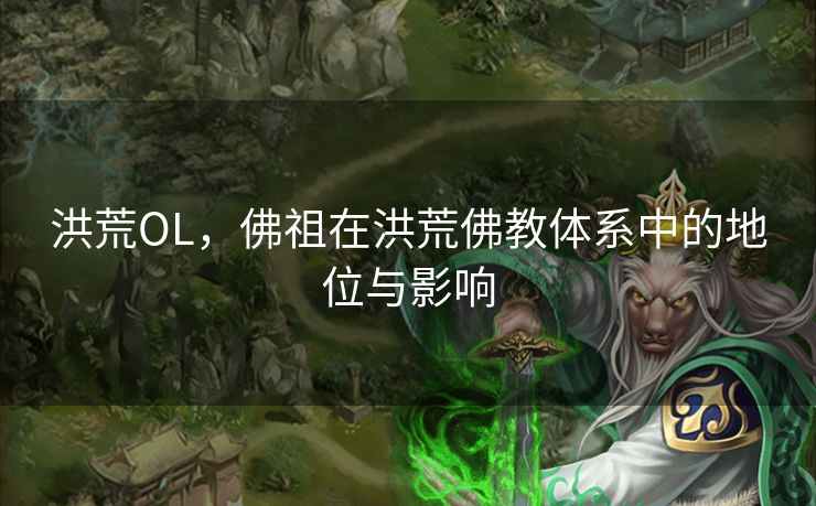 洪荒OL,佛祖在洪荒佛教体系中的地位与影响 洪荒OL,佛祖在洪荒佛教体系中的地位与影响