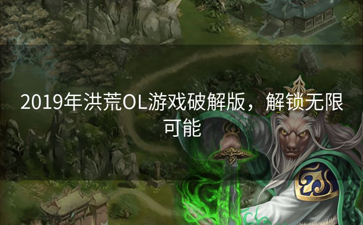 2019年洪荒OL游戏破解版，解锁无限可能