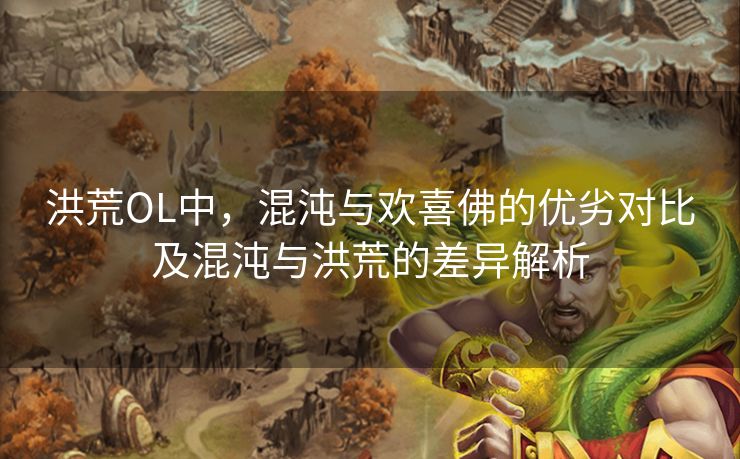 洪荒OL中，混沌与欢喜佛的优劣对比及混沌与洪荒的差异解析