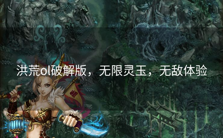 洪荒ol破解版,无限灵玉,无敌体验 洪荒ol破解版,无限灵玉,无敌体验