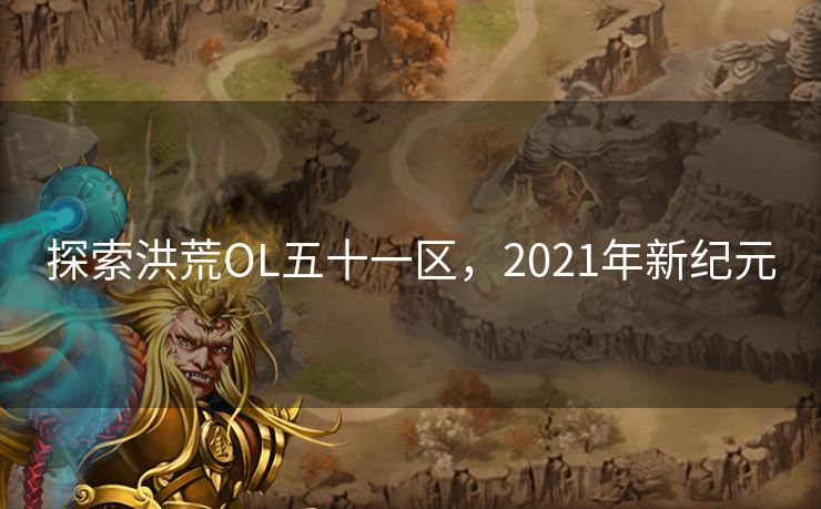 探索洪荒OL五十一区,2021年新纪元 探索洪荒OL五十一区,2021年新纪元