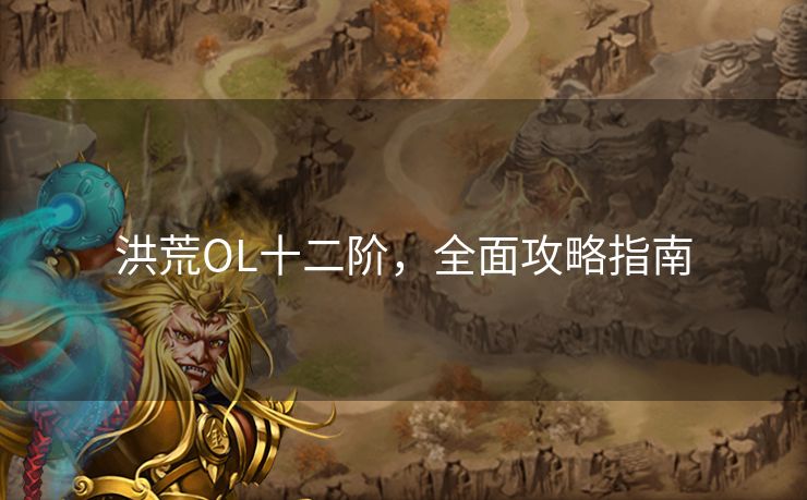洪荒OL十二阶,全面攻略指南 洪荒OL十二阶,全面攻略指南