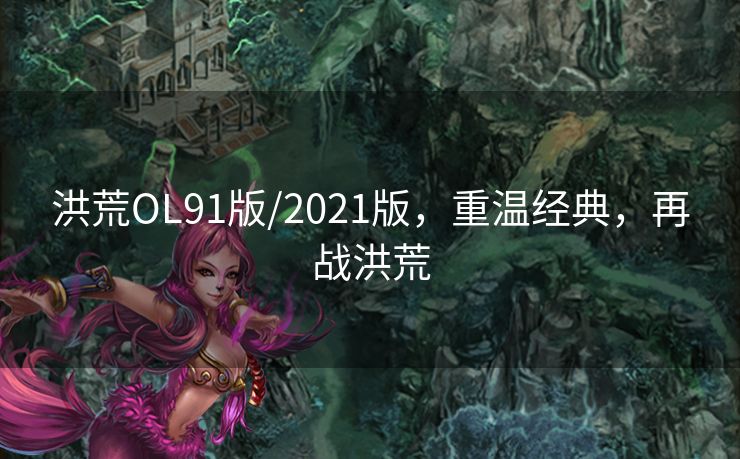 洪荒OL91版/2021版，重温经典，再战洪荒