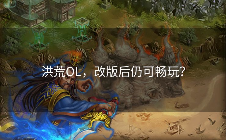 洪荒OL，改版后仍可畅玩？