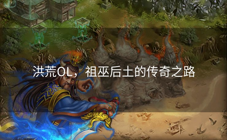 洪荒OL,祖巫后土的传奇之路 洪荒OL,祖巫后土的传奇之路