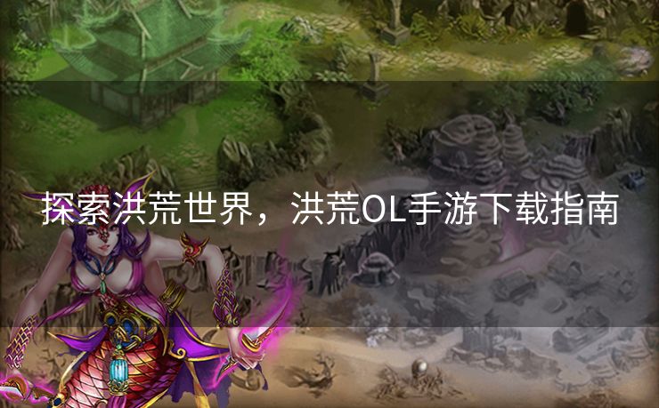 探索洪荒世界，洪荒OL手游下载指南