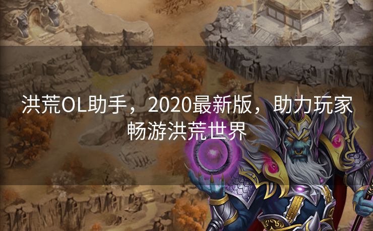 洪荒OL助手,2020最新版,助力玩家畅游洪荒世界 洪荒OL助手,2020最新版,助力玩家畅游洪荒世界