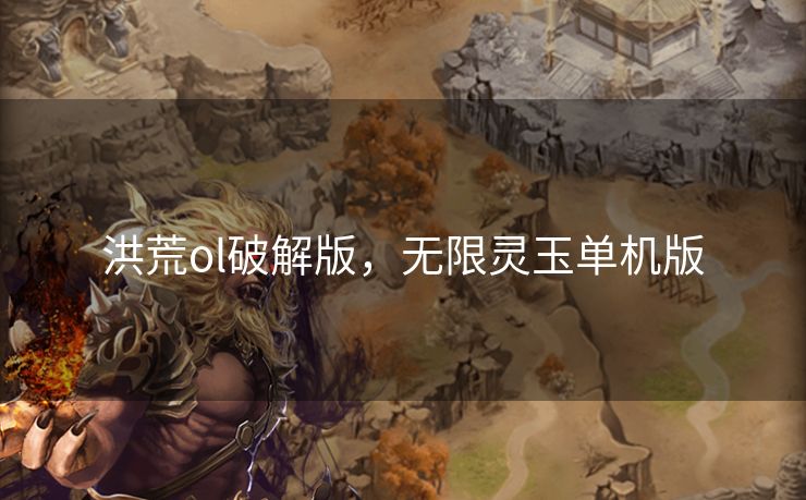 洪荒ol破解版，无限灵玉单机版