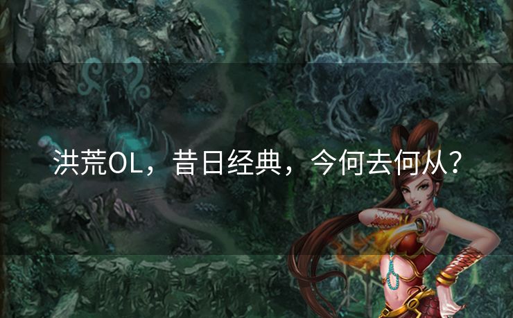 洪荒OL，昔日经典，今何去何从？