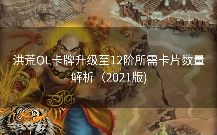 洪荒OL卡牌升级至12阶所需卡片数量解析(2021版) 洪荒OL卡牌升级至12阶所需卡片数量解析(2021版)