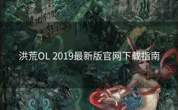 洪荒OL 2019最新版官网下载指南