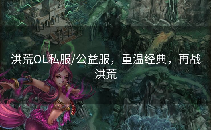 洪荒OL私服/公益服,重温经典,再战洪荒 洪荒OL私服/公益服,重温经典,再战洪荒