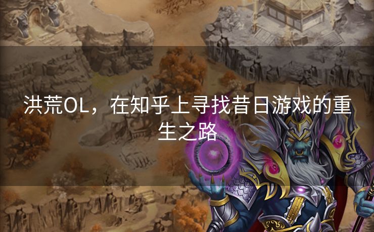 洪荒OL，在知乎上寻找昔日游戏的重生之路