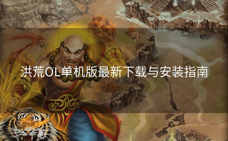洪荒OL单机版最新下载与安装指南 洪荒OL单机版最新下载与安装指南