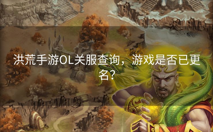 洪荒手游OL关服查询,游戏是否已更名? 洪荒手游OL关服查询,游戏是否已更名?