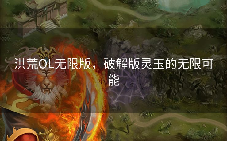 洪荒OL无限版,破解版灵玉的无限可能 洪荒OL无限版,破解版灵玉的无限可能