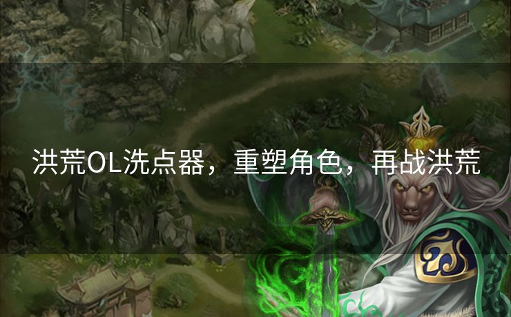 洪荒OL洗点器，重塑角色，再战洪荒