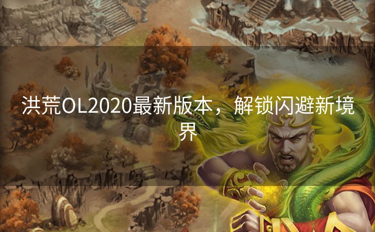 洪荒OL2020最新版本,解锁闪避新境界 洪荒OL2020最新版本,解锁闪避新境界