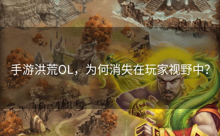 手游洪荒OL，为何消失在玩家视野中？