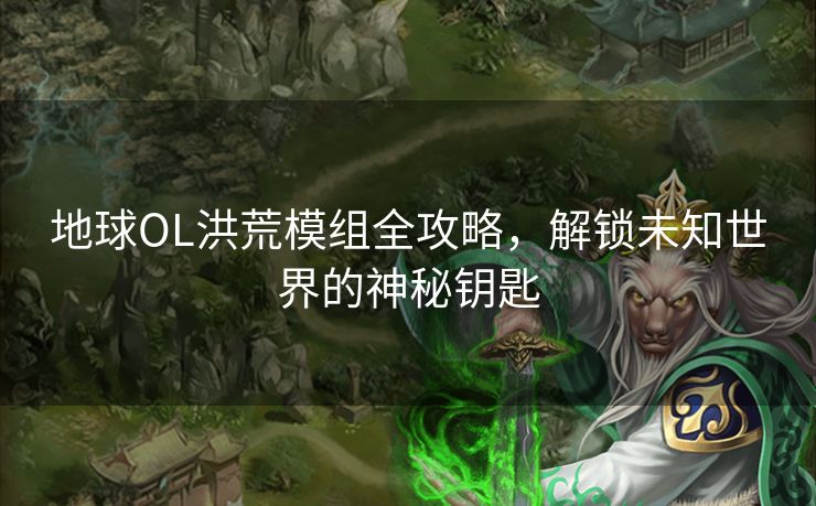 地球OL洪荒模组全攻略，解锁未知世界的神秘钥匙