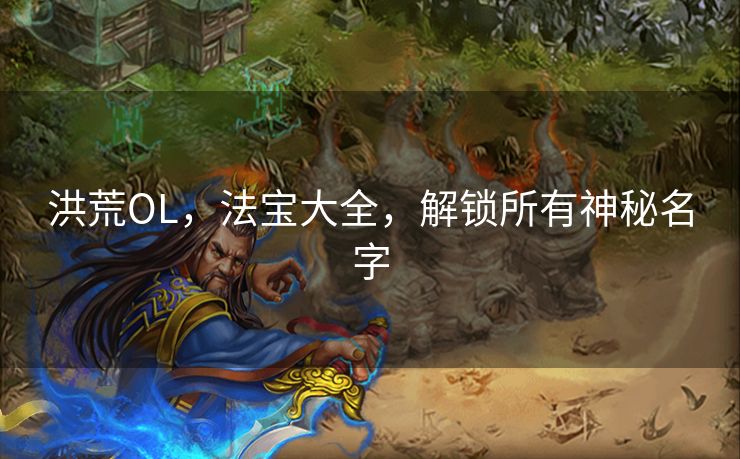 洪荒OL，法宝大全，解锁所有神秘名字